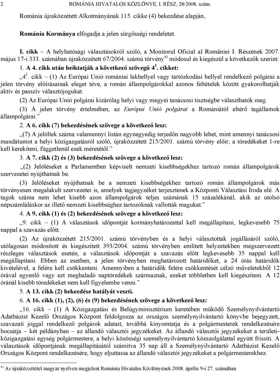cikk (1) Az Európai Unió romániai lakhellyel vagy tartózkodási hellyel rendelkező polgárai a jelen törvény előírásainak eleget téve, a román állampolgárokkal azonos feltételek között gyakorolhatják