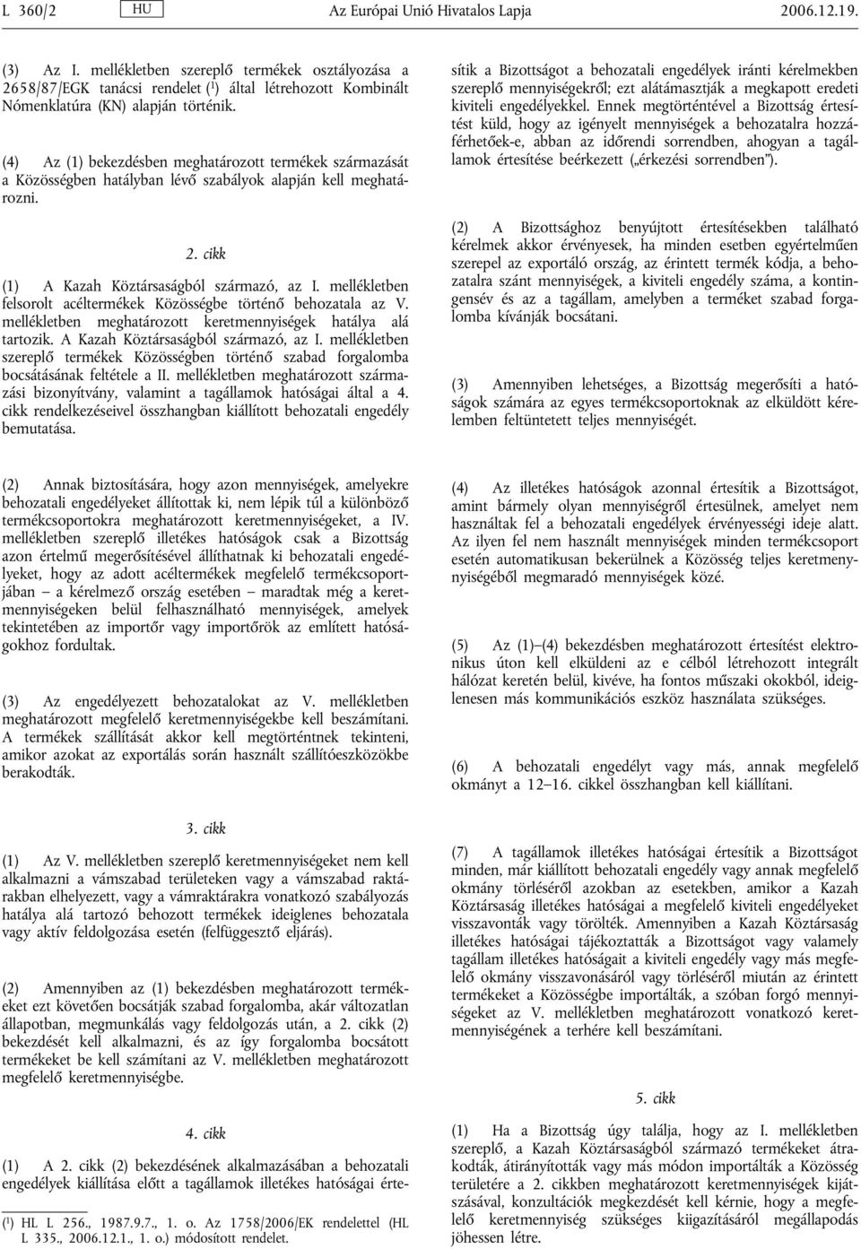 (4) Az (1) bekezdésben meghatározott termékek származását a Közösségben hatályban lévő szabályok alapján kell meghatározni. 2. cikk (1) A Kazah Köztársaságból származó, az I.