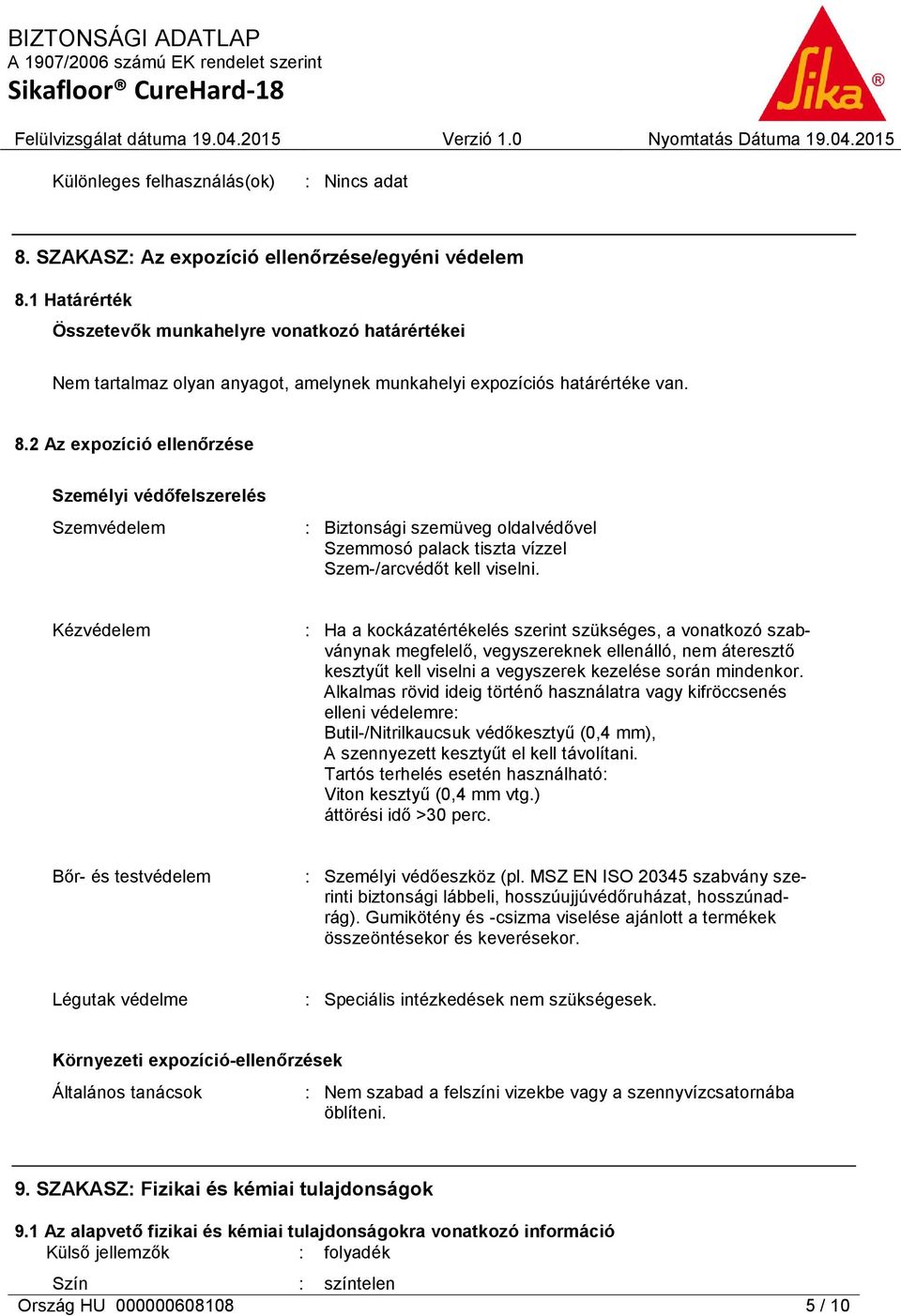 2 Az expozíció ellenőrzése Személyi védőfelszerelés Szemvédelem : Biztonsági szemüveg oldalvédővel Szemmosó palack tiszta vízzel Szem-/arcvédőt kell viselni.