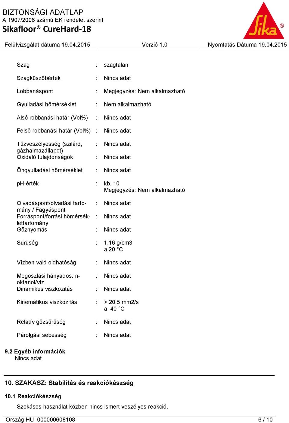10 Megjegyzés: Nem alkalmazható Olvadáspont/olvadási tartomány / Fagyáspont Forráspont/forrási hőmérséklettartomány Gőznyomás Sűrűség Vízben való oldhatóság Megoszlási hányados: n- oktanol/víz