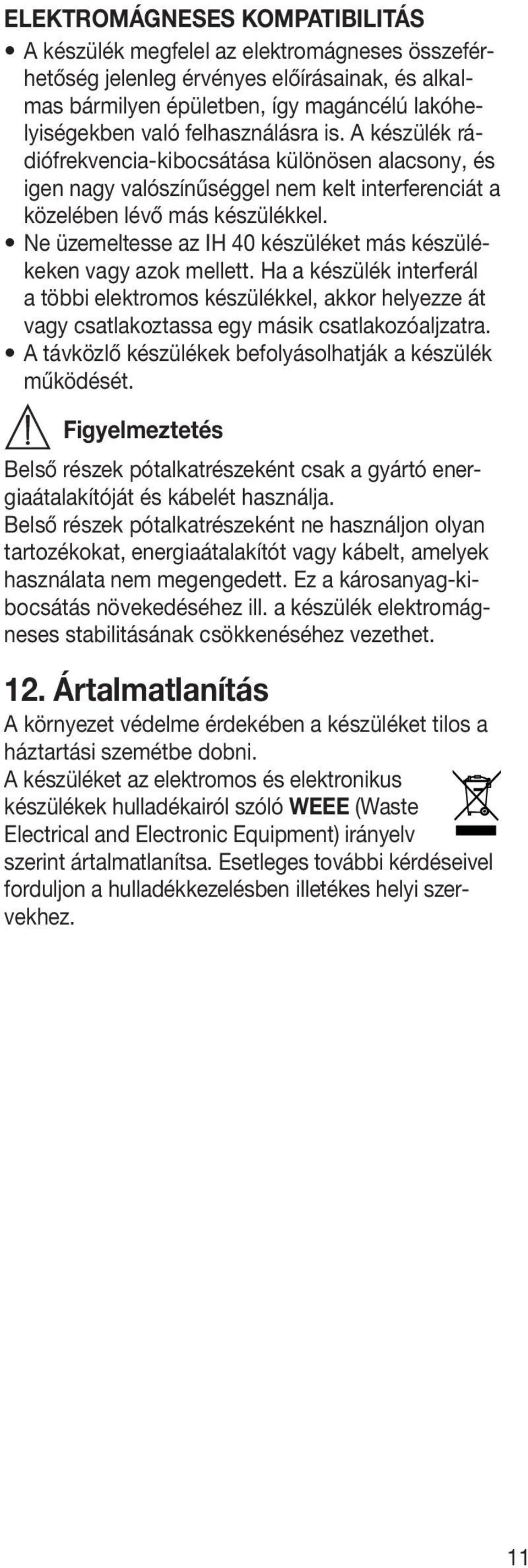 Ne üzemeltesse az IH 40 készüléket más készülékeken vagy azok mellett. Ha a készülék interferál a többi elektromos készülékkel, akkor helyezze át vagy csatlakoztassa egy másik csatlakozóaljzatra.