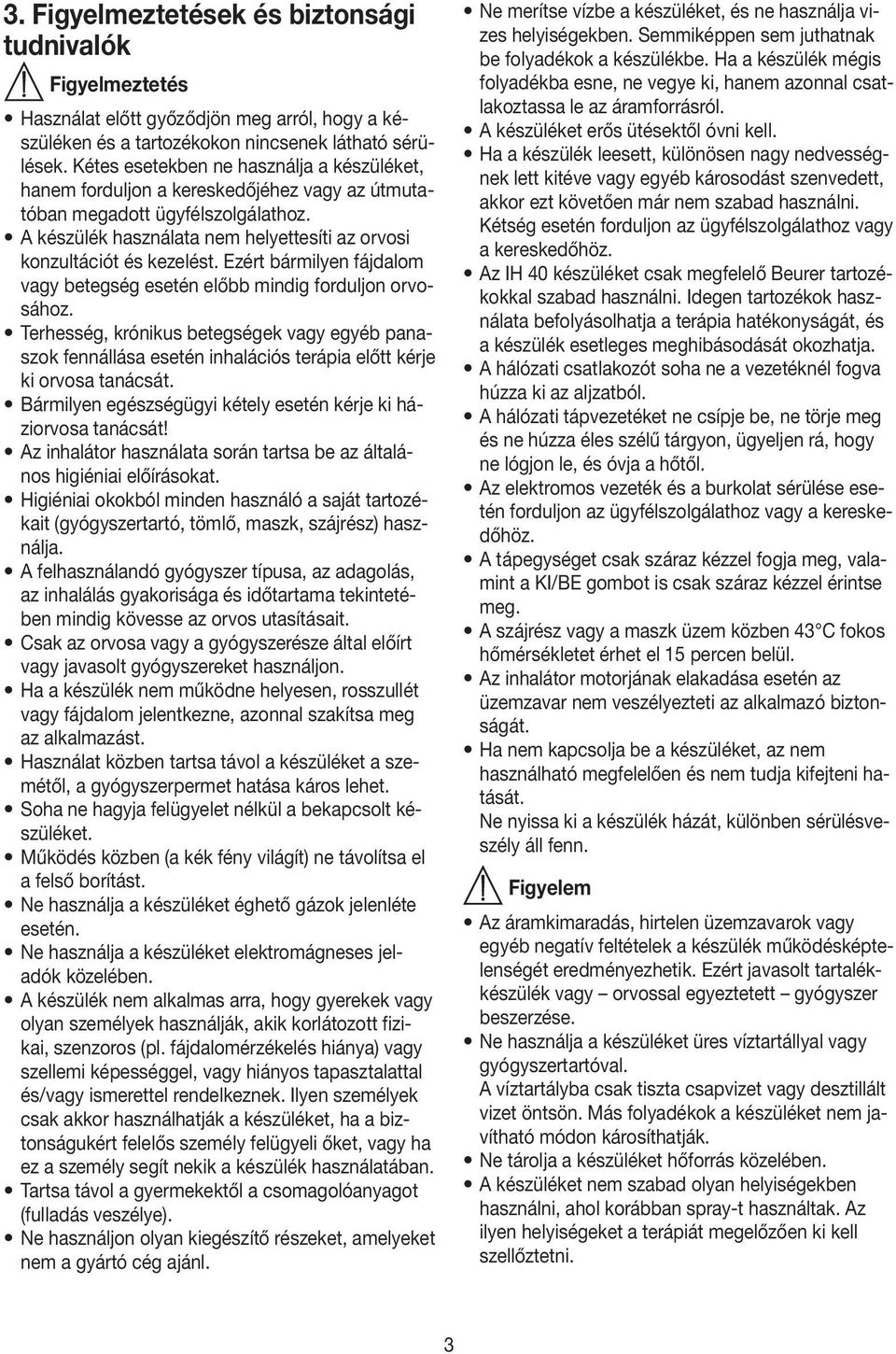 Ezért bármilyen fájdalom vagy betegség esetén előbb mindig forduljon orvosához. Terhesség, krónikus betegségek vagy egyéb panaszok fennállása esetén inhalációs terápia előtt kérje ki orvosa tanácsát.