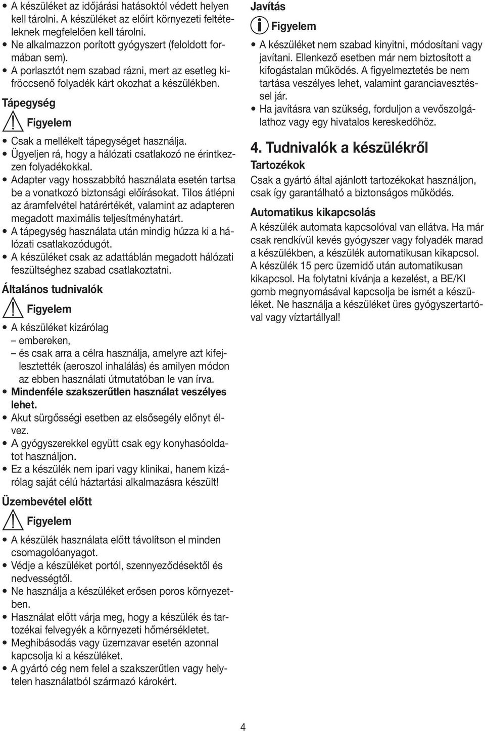 Ügyeljen rá, hogy a hálózati csatlakozó ne érintkezzen folyadékokkal. Adapter vagy hosszabbító használata esetén tartsa be a vonatkozó biztonsági előírásokat.