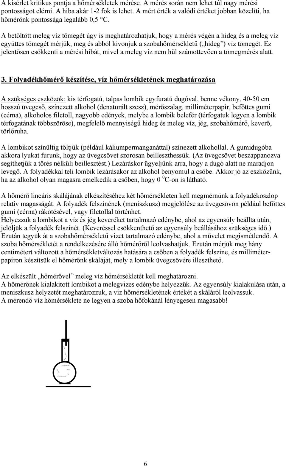 A betöltött meleg víz tömegét úgy is meghatározhatjuk, hogy a mérés végén a hideg és a meleg víz együttes tömegét mérjük, meg és abból kivonjuk a szobahőmérsékletű ( hideg ) víz tömegét.