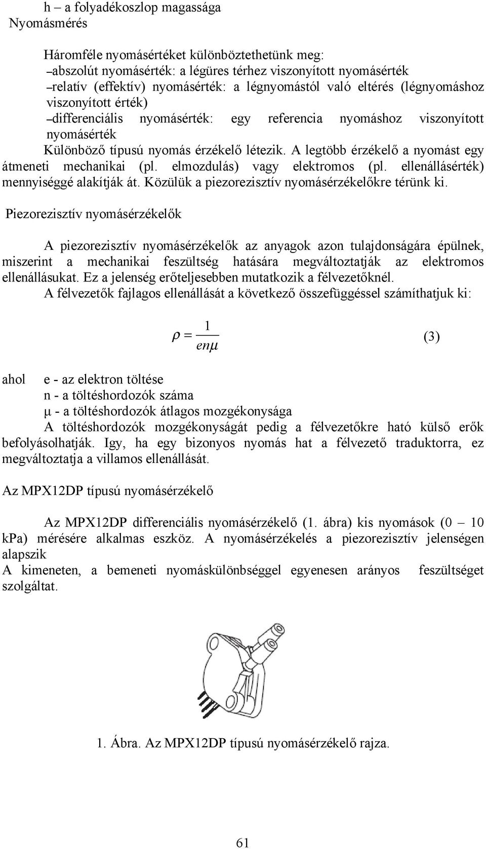 A legtöbb érzékelő a nyomást egy átmeneti mechanikai (pl. elmozdulás) vagy elektromos (pl. ellenállásérték) mennyiséggé alakítják át. Közülük a piezorezisztív nyomásérzékelőkre térünk ki.