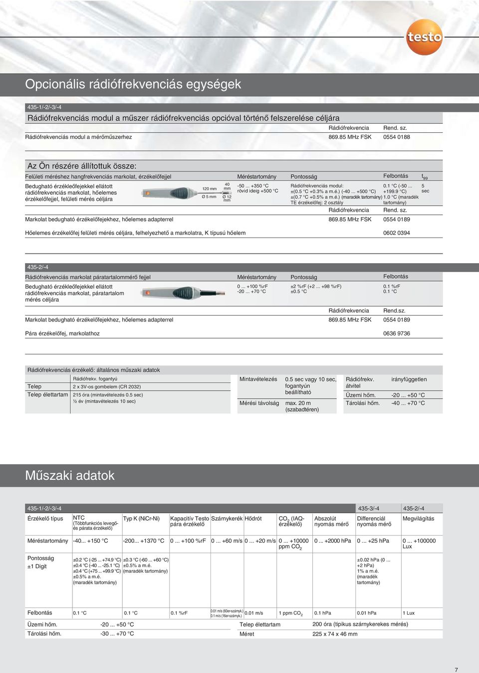 85 MHz FSK 0554 0188 Az Ön részére állítottuk össze: Felületi méréshez hangfrekvenciás markolat, érzékelõfejjel Méréstartomány Pontosság Felbontás t 99 40 Bedugható érzékleõfejekkel ellátott -50.