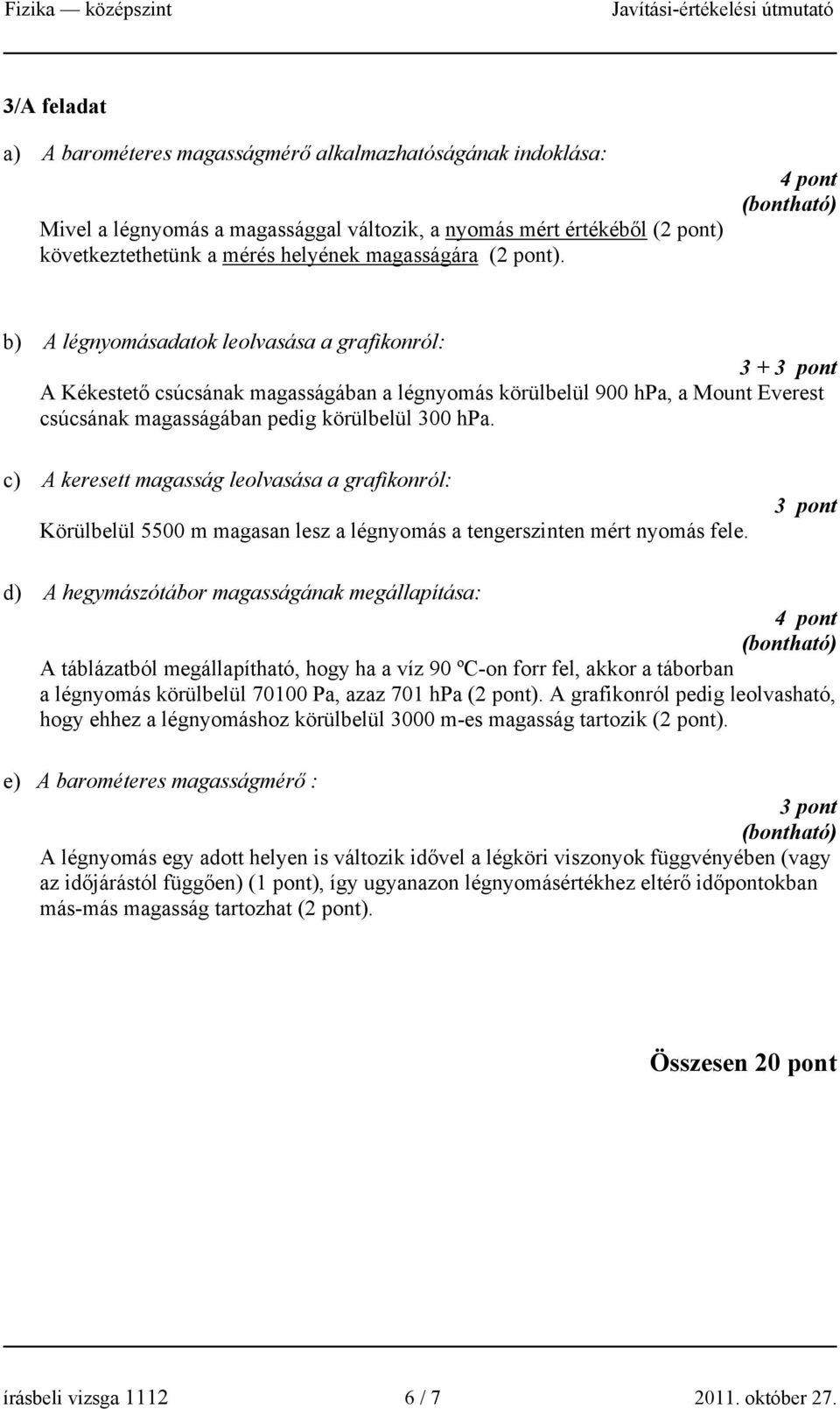 4 pont b) A légnyomásadatok leolvasása a grafikonról: 3 + 3 pont A Kékestető csúcsának magasságában a légnyomás körülbelül 900 hpa, a Mount Everest csúcsának magasságában pedig körülbelül 300 hpa.
