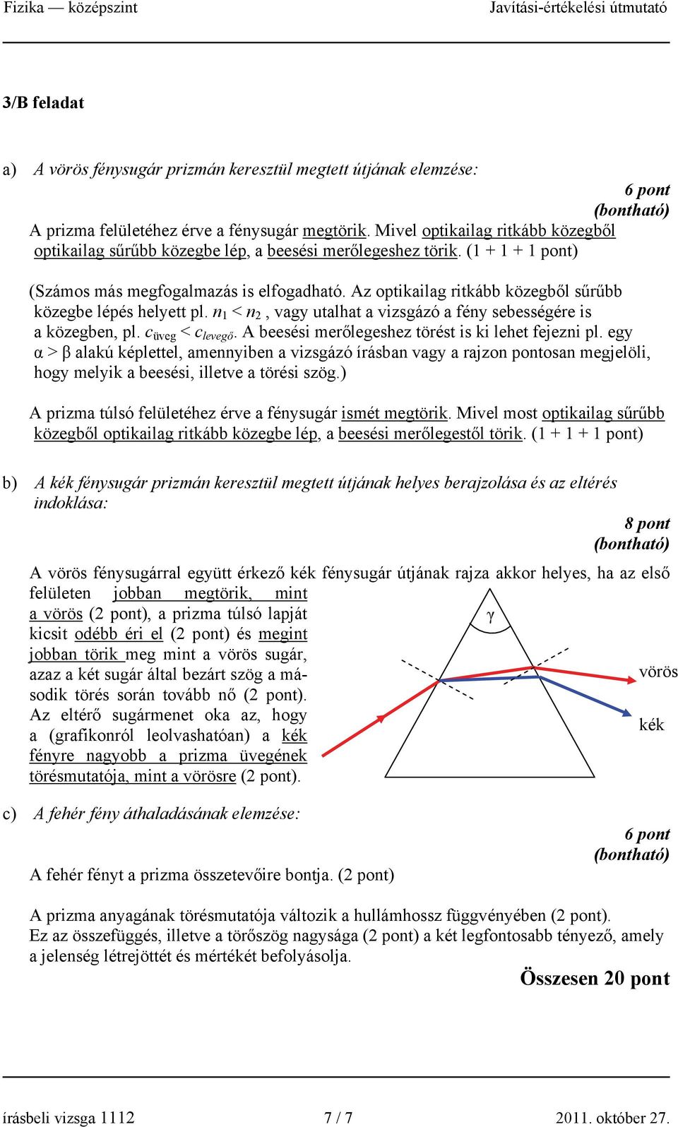 Az optikailag ritkább közegből sűrűbb közegbe lépés helyett pl. n < n, vagy utalhat a vizsgázó a fény sebességére is a közegben, pl. c üveg < c levegő.