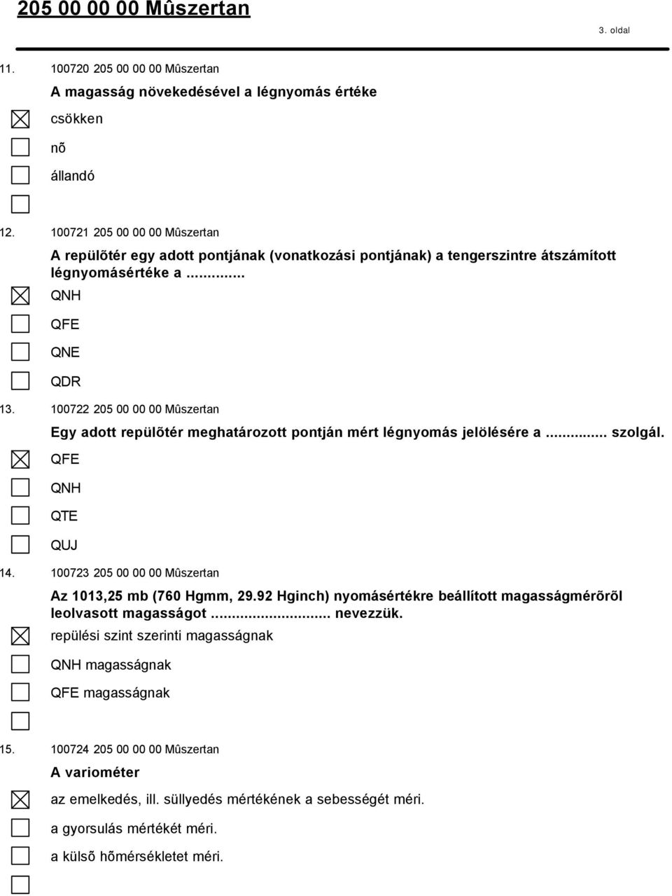 100722 205 00 00 00 Mûszertan Egy adott repülõtér meghatározott pontján mért légnyomás jelölésére a... szolgál. QFE QNH QTE QUJ 14. 100723 205 00 00 00 Mûszertan Az 1013,25 mb (760 Hgmm, 29.