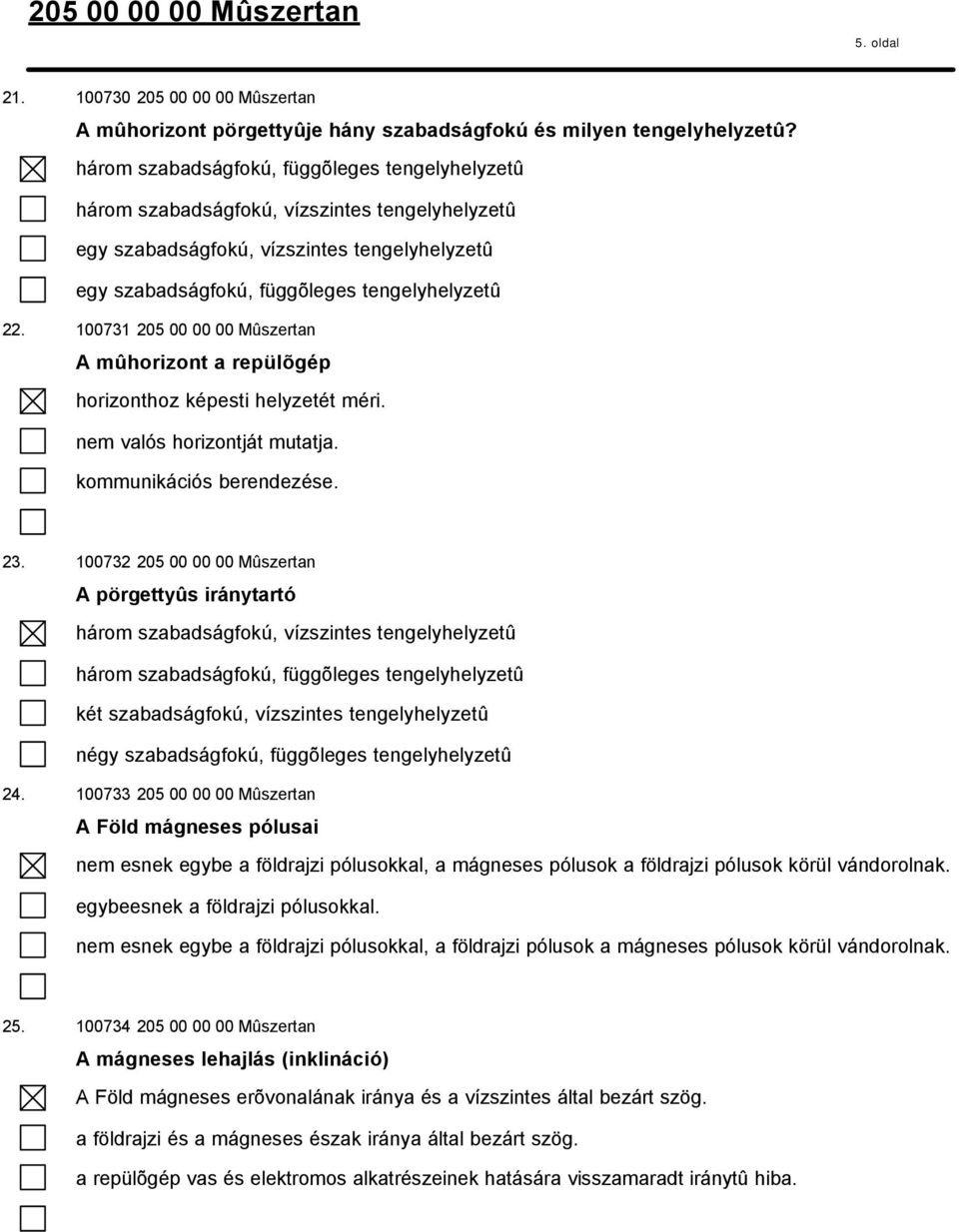 100731 205 00 00 00 Mûszertan A mûhorizont a repülõgép horizonthoz képesti helyzetét méri. nem valós horizontját mutatja. kommunikációs berendezése. 23.