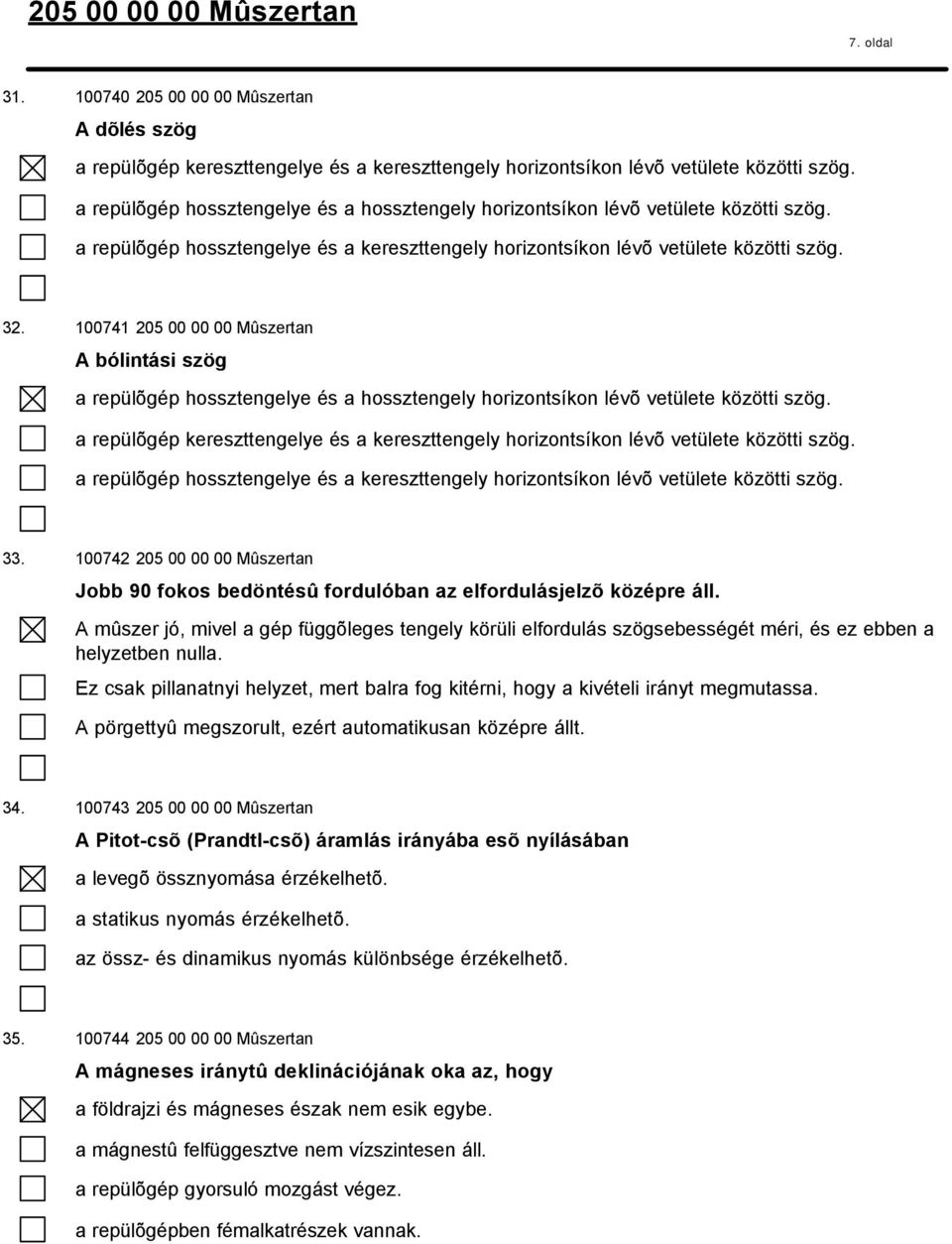 100741 205 00 00 00 Mûszertan A bólintási szög a repülõgép hossztengelye és a hossztengely horizontsíkon lévõ vetülete közötti szög.