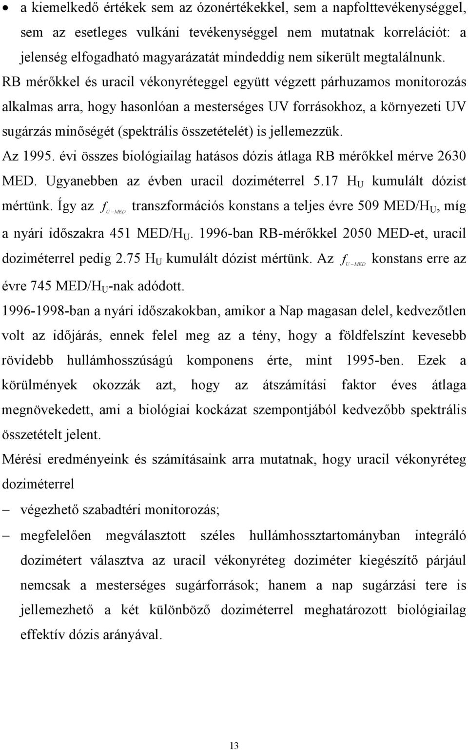 RB mérőkkel és uracil vékonyréteggel együtt végzett párhuzamos monitorozás alkalmas arra, hogy hasonlóan a mesterséges UV forrásokhoz, a környezeti UV sugárzás minőségét (spektrális összetételét) is