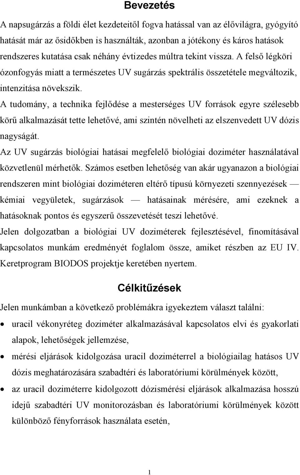 A tudomány, a technika fejlődése a mesterséges UV források egyre szélesebb körű alkalmazását tette lehetővé, ami szintén növelheti az elszenvedett UV dózis nagyságát.