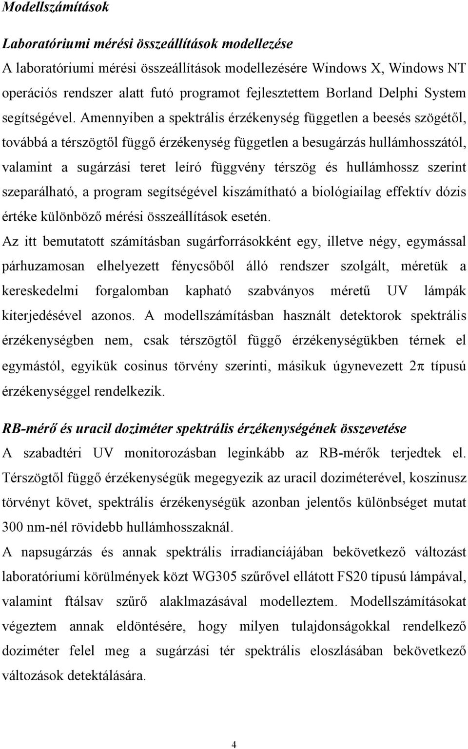 Amennyiben a spektrális érzékenység független a beesés szögétől, továbbá a térszögtől függő érzékenység független a besugárzás hullámhosszától, valamint a sugárzási teret leíró függvény térszög és