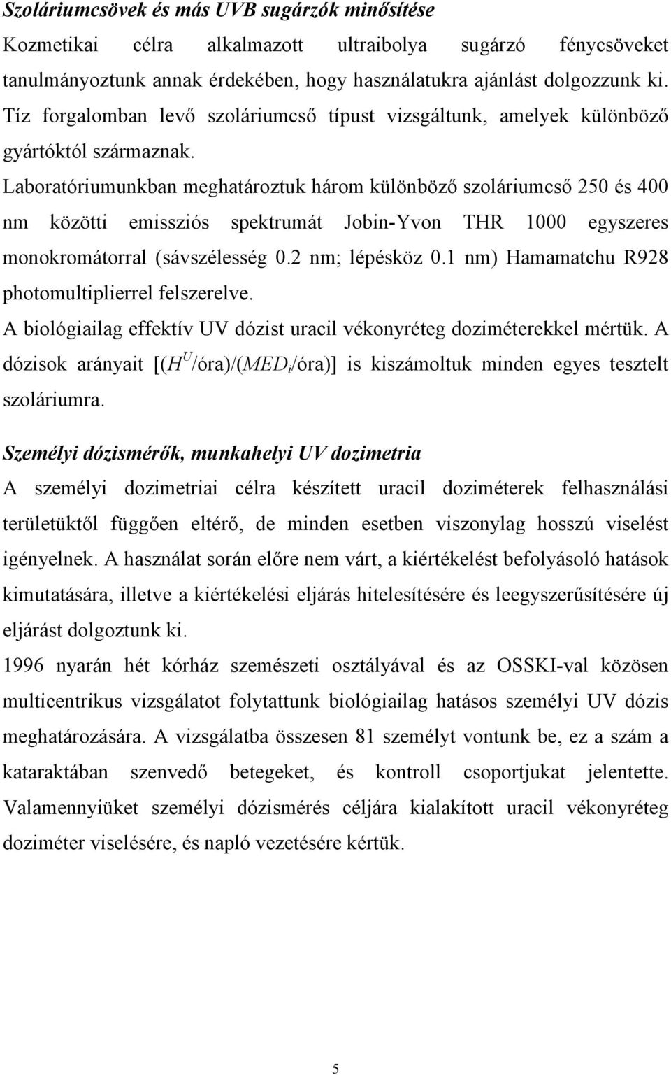 Laboratóriumunkban meghatároztuk három különböző szoláriumcső 250 és 400 nm közötti emissziós spektrumát Jobin-Yvon THR 1000 egyszeres monokromátorral (sávszélesség 0.2 nm; lépésköz 0.