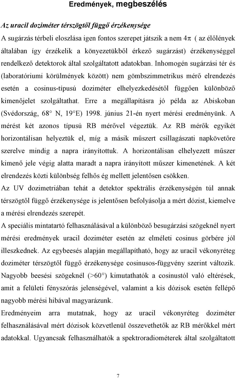 Inhomogén sugárzási tér és (laboratóriumi körülmények között) nem gömbszimmetrikus mérő elrendezés esetén a cosinus-típusú doziméter elhelyezkedésétől függően különböző kimenőjelet szolgáltathat.