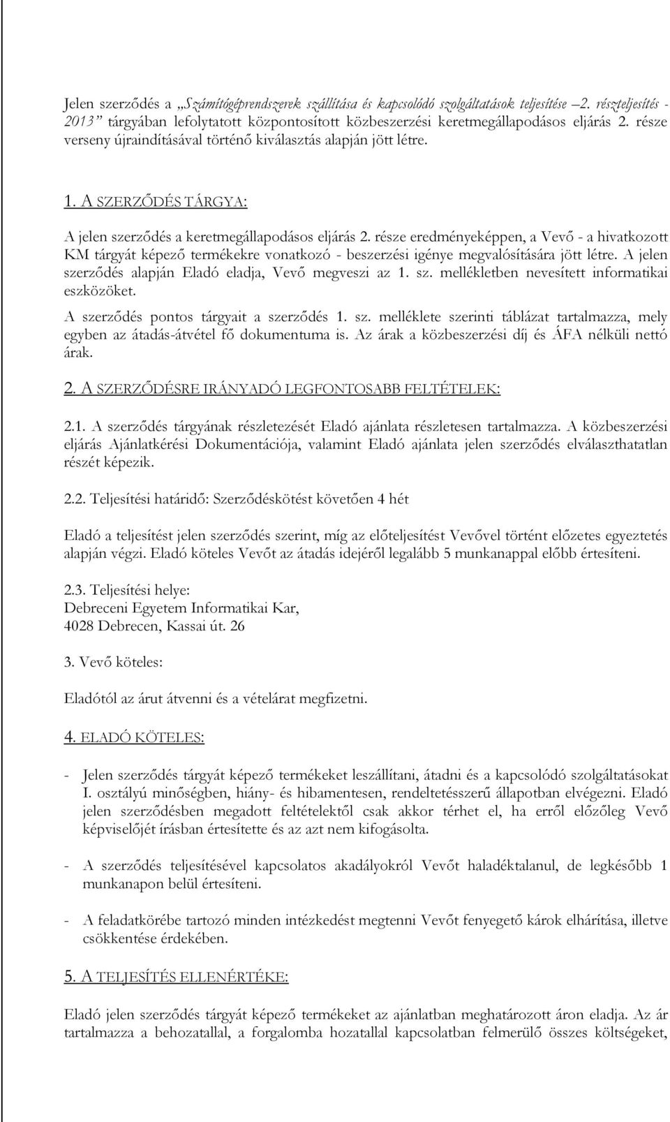 része eredményeképpen, a Vevő - a hivatkozott KM tárgyát képező termékekre vonatkozó - beszerzési igénye megvalósítására jött létre. A jelen szerződés alapján Eladó eladja, Vevő megveszi az 1. sz. mellékletben nevesített informatikai eszközöket.