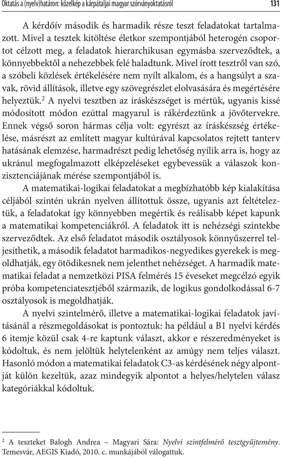 Mivel írott tesztről van szó, a szóbeli közlések értékelésére nem nyílt alkalom, és a hangsúlyt a szavak, rövid állítások, illetve egy szövegrészlet elolvasására és megértésére helyeztük.