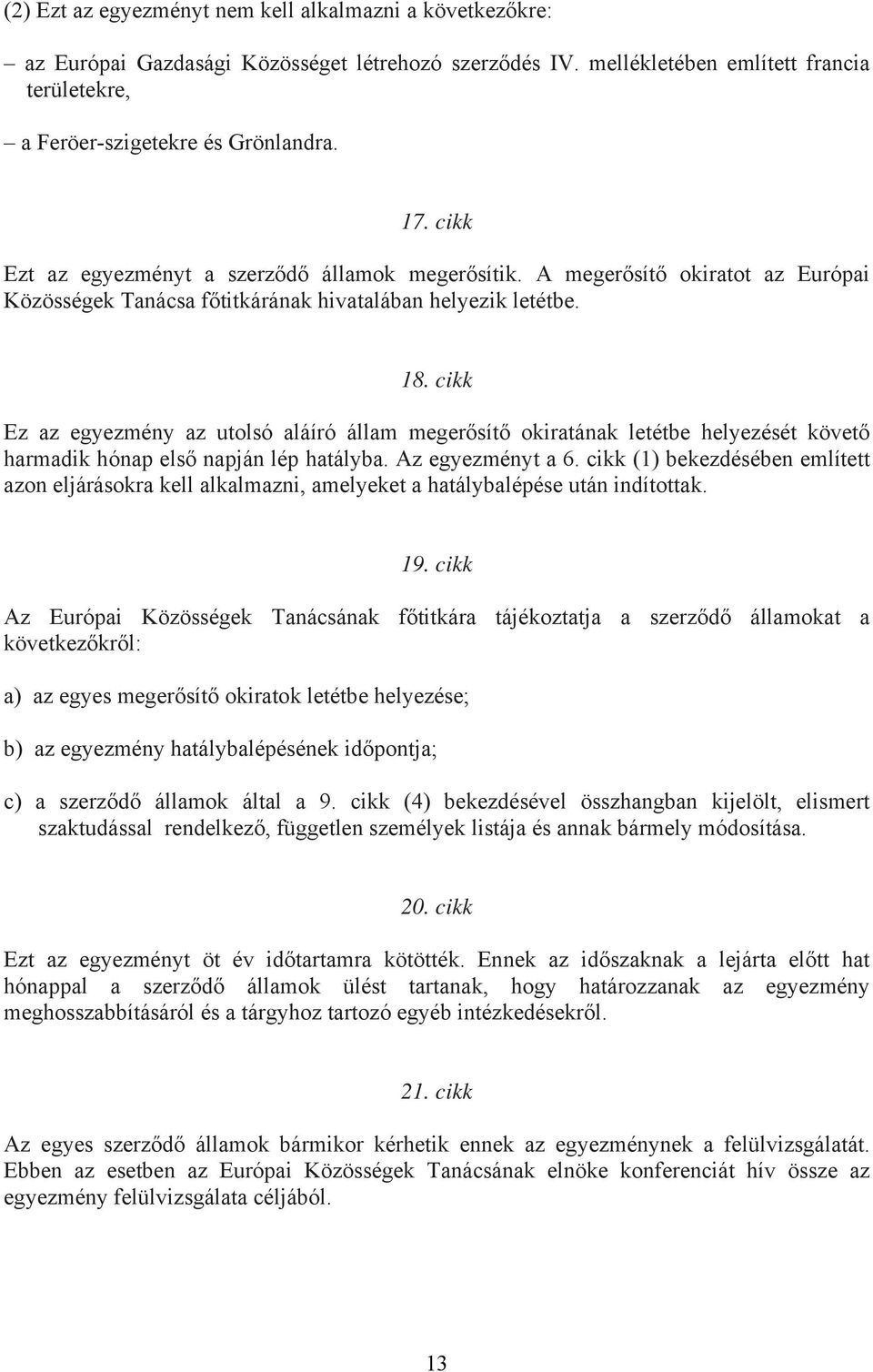 cikk Ez az egyezmény az utolsó aláíró állam megerősítő okiratának letétbe helyezését követő harmadik hónap első napján lép hatályba. Az egyezményt a 6.