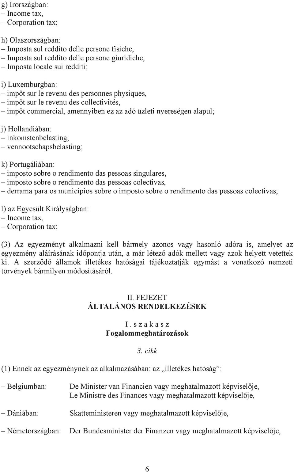 vennootschapsbelasting; k) Portugáliában: imposto sobre o rendimento das pessoas singulares, imposto sobre o rendimento das pessoas colectivas, derrama para os municípios sobre o imposto sobre o