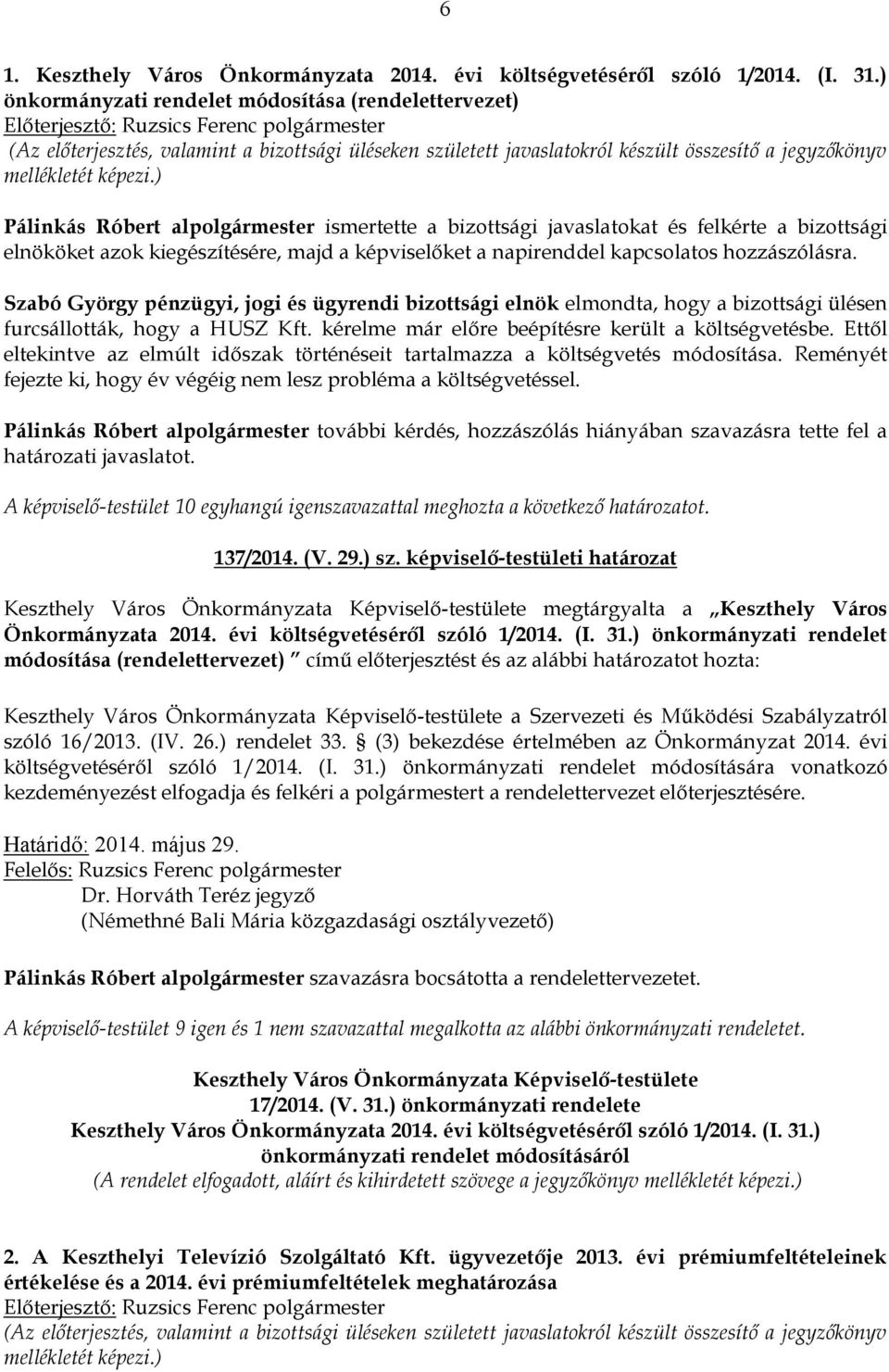 ) Szabó György pénzügyi, jogi és ügyrendi bizottsági elnök elmondta, hogy a bizottsági ülésen furcsállották, hogy a HUSZ Kft. kérelme már előre beépítésre került a költségvetésbe.