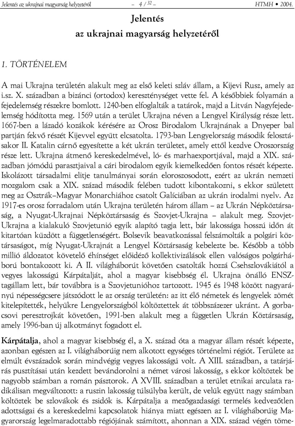 A későbbiek folyamán a fejedelemség részekre bomlott. 1240-ben elfoglalták a tatárok, majd a Litván Nagyfejedelemség hódította meg. 1569 után a terület Ukrajna néven a Lengyel Királyság része lett.
