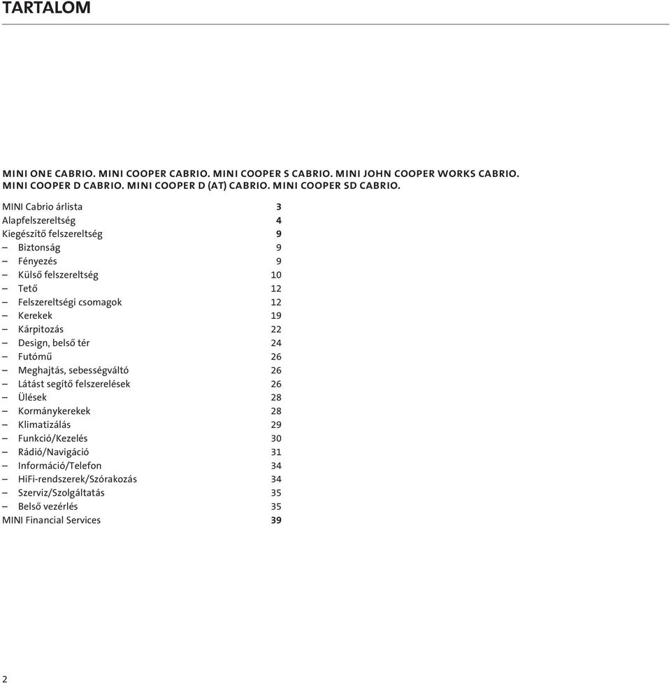 csomagok 12 Kerekek 19 Kárpitozás 22 Design, belsô tér 24 Futómû 26 Meghajtás, sebességváltó 26 Látást segítô felszerelések 26 Ülések 28