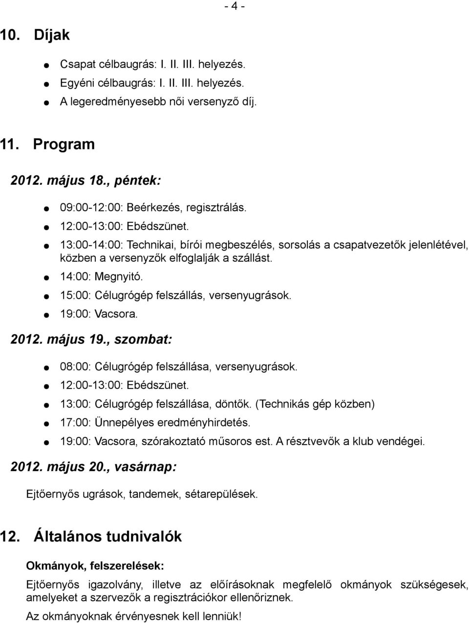 14:00: Megnyitó. 15:00: Célugrógép felszállás, versenyugrások. 19:00: Vacsora. 2012. május 19., szombat: 08:00: Célugrógép felszállása, versenyugrások. 12:00-13:00: Ebédszünet.