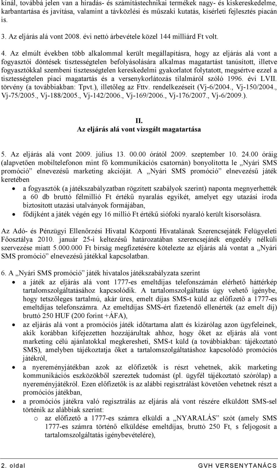 Az elmúlt években több alkalommal került megállapításra, hogy az eljárás alá vont a fogyasztói döntések tisztességtelen befolyásolására alkalmas magatartást tanúsított, illetve fogyasztókkal szembeni