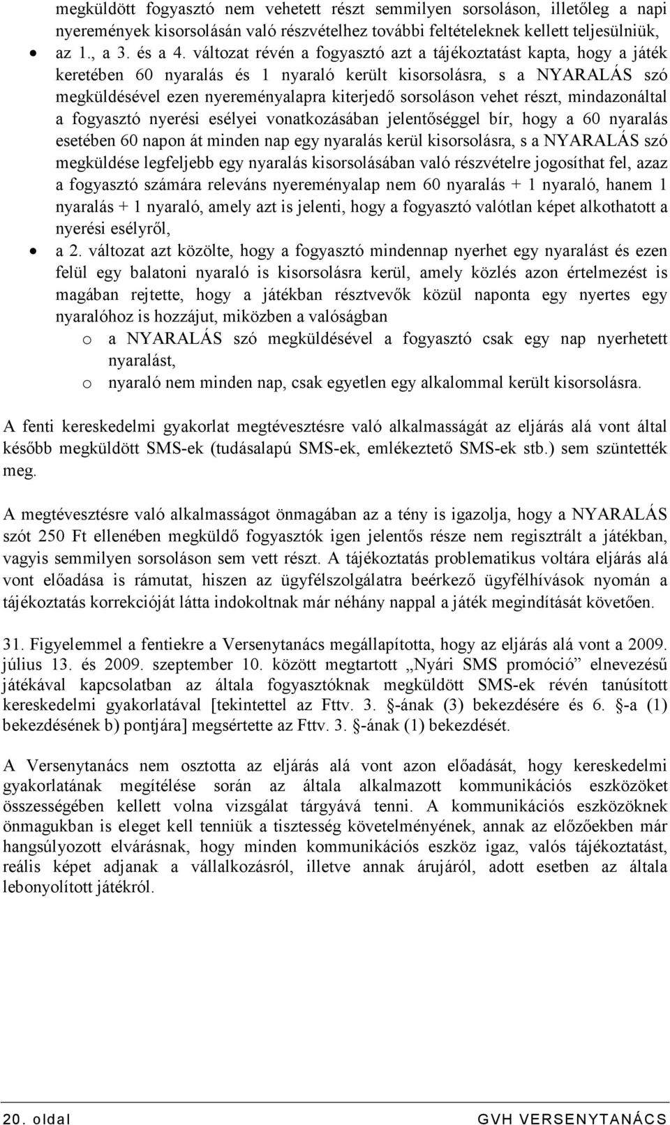 vehet részt, mindazonáltal a fogyasztó nyerési esélyei vonatkozásában jelentıséggel bír, hogy a 60 nyaralás esetében 60 napon át minden nap egy nyaralás kerül kisorsolásra, s a NYARALÁS szó