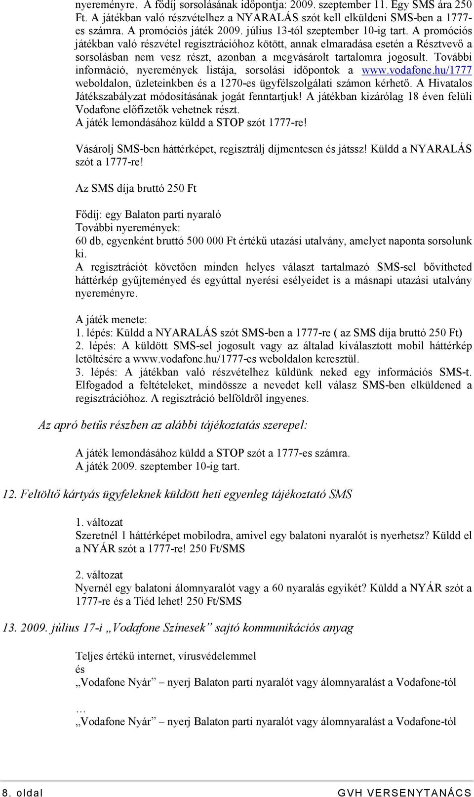 A promóciós játékban való részvétel regisztrációhoz kötött, annak elmaradása esetén a Résztvevı a sorsolásban nem vesz részt, azonban a megvásárolt tartalomra jogosult.