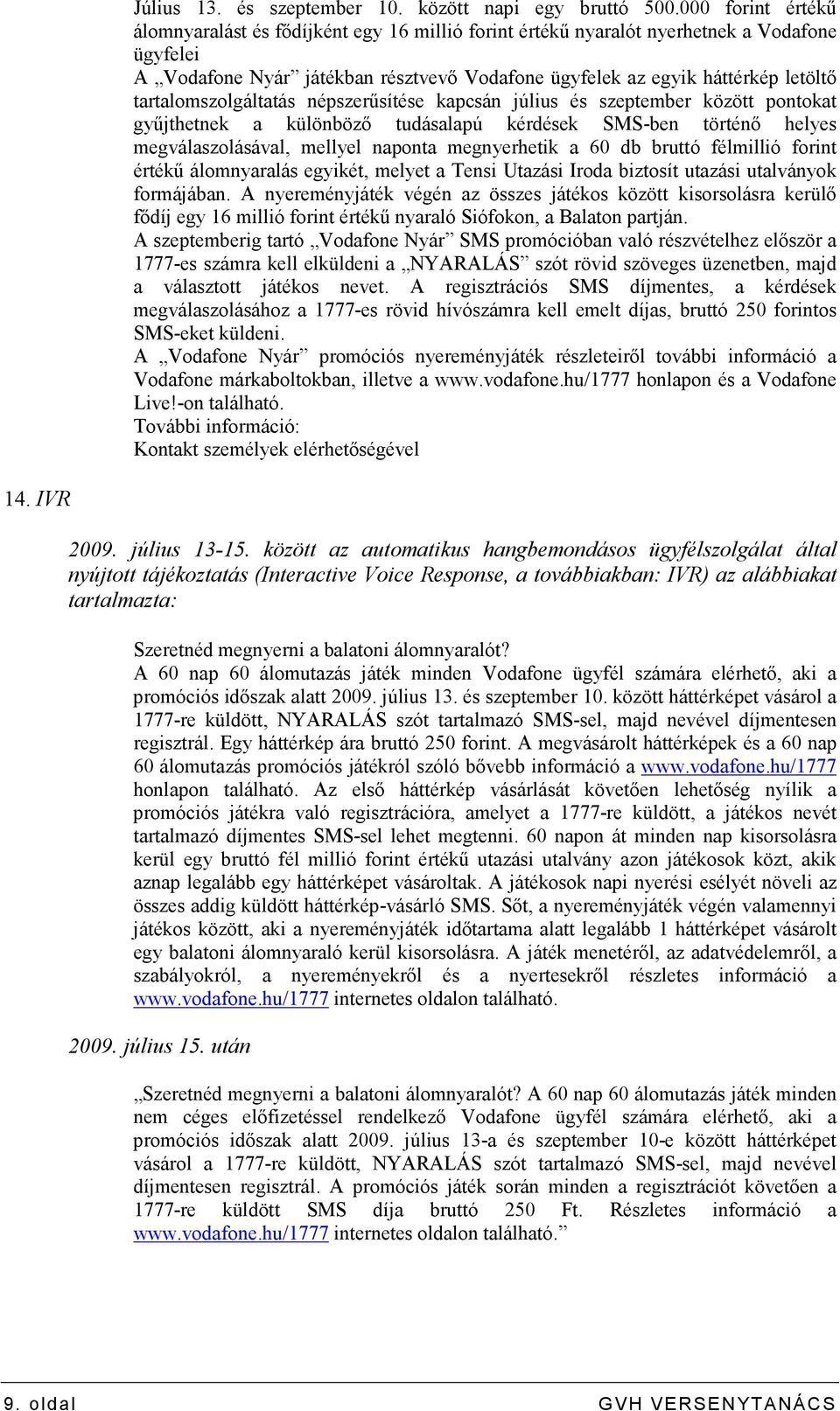 tartalomszolgáltatás népszerősítése kapcsán július és szeptember között pontokat győjthetnek a különbözı tudásalapú kérdések SMS-ben történı helyes megválaszolásával, mellyel naponta megnyerhetik a