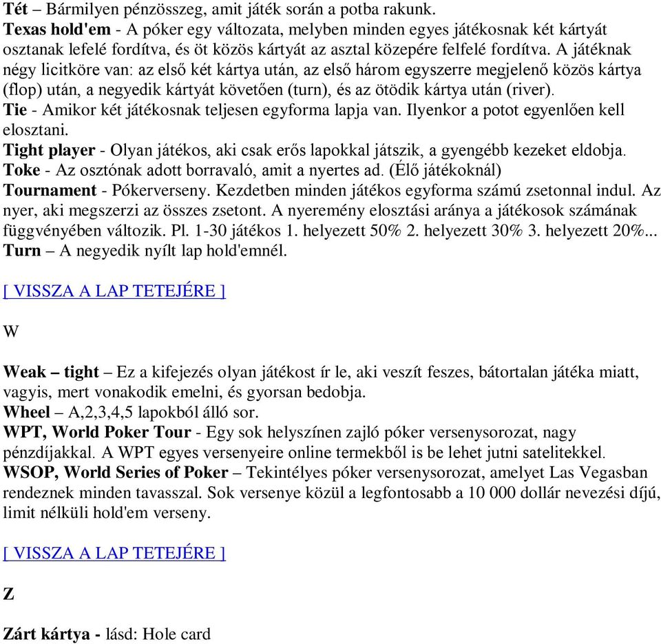 A játéknak négy licitköre van: az első két kártya után, az első három egyszerre megjelenő közös kártya (flop) után, a negyedik kártyát követően (turn), és az ötödik kártya után (river).