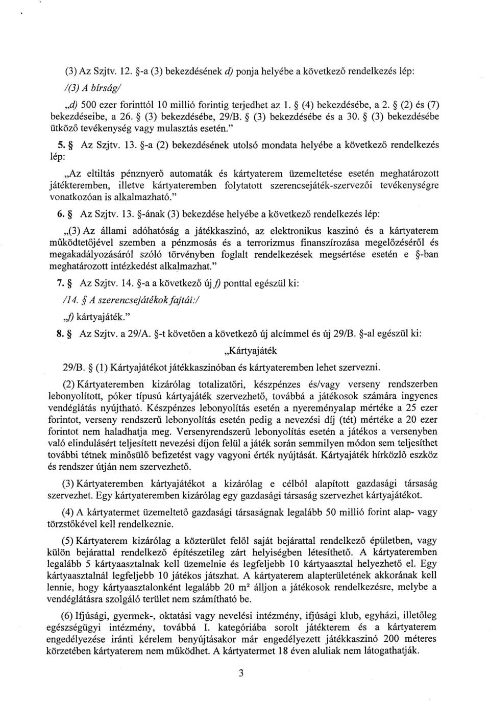 -a (2) bekezdésének utolsó mondata helyébe a következ ő rendelkezés lép : Az eltiltás pénznyer ő automaták és kártyaterem üzemeltetése esetén meghatározot t játékteremben, illetve kártyateremben