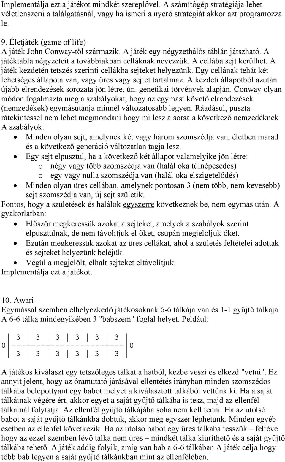 A játék kezdetén tetszés szerinti cellákba sejteket helyezünk. Egy cellának tehát két lehetséges állapota van, vagy üres vagy sejtet tartalmaz.