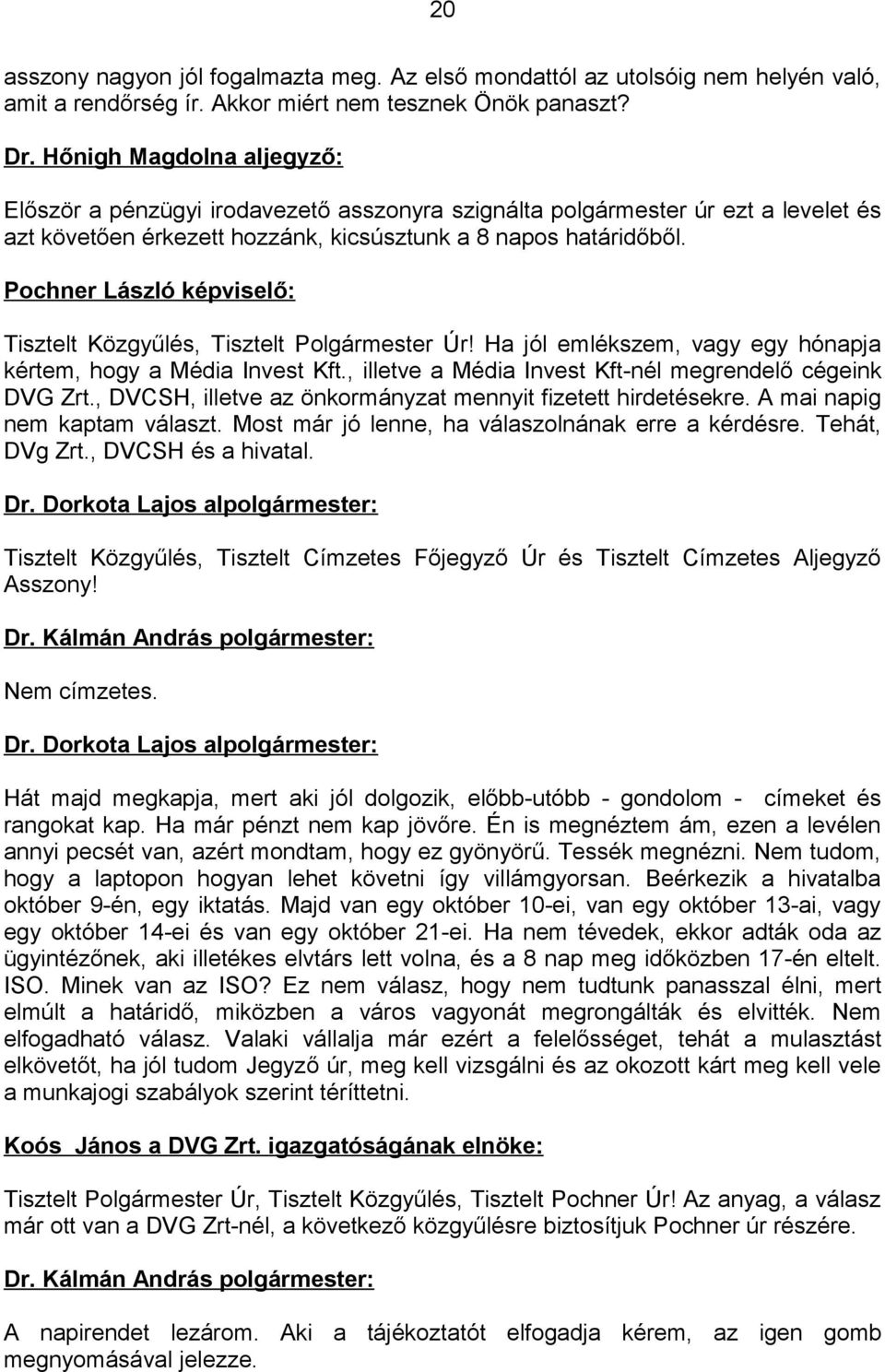 Pochner László képviselő: Tisztelt Közgyűlés, Tisztelt Polgármester Úr! Ha jól emlékszem, vagy egy hónapja kértem, hogy a Média Invest Kft., illetve a Média Invest Kft-nél megrendelő cégeink DVG Zrt.