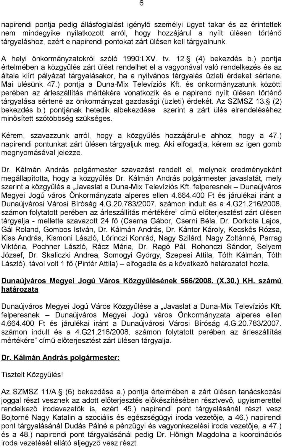 ) pontja értelmében a közgyűlés zárt ülést rendelhet el a vagyonával való rendelkezés és az általa kiírt pályázat tárgyalásakor, ha a nyilvános tárgyalás üzleti érdeket sértene. Mai ülésünk 47.