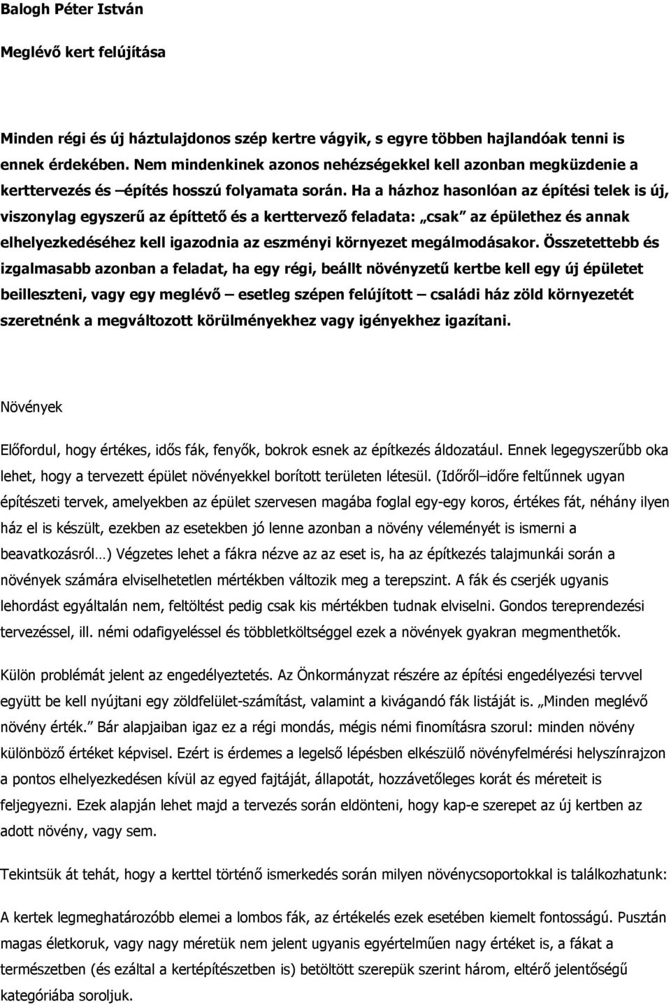Ha a házhoz hasonlóan az építési telek is új, viszonylag egyszerű az építtető és a kerttervező feladata: csak az épülethez és annak elhelyezkedéséhez kell igazodnia az eszményi környezet