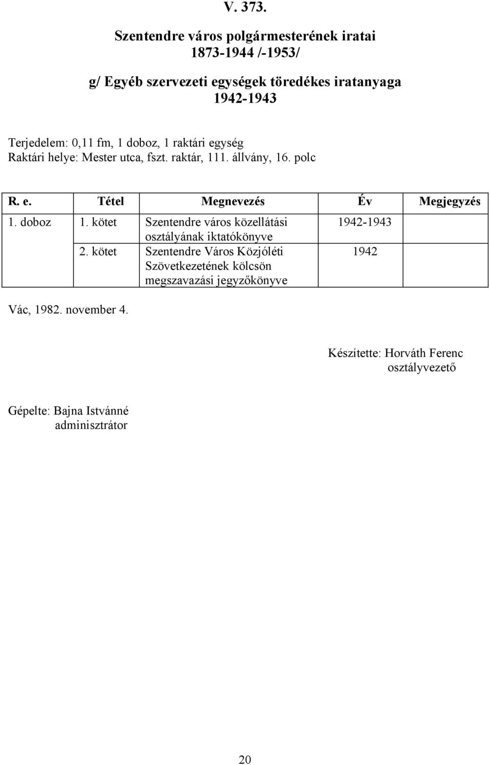 Terjedelem: 0,11 fm, 1 doboz, 1 raktári egység Raktári helye: Mester utca, fszt. raktár, 111. állvány, 16. polc 1. doboz 1.