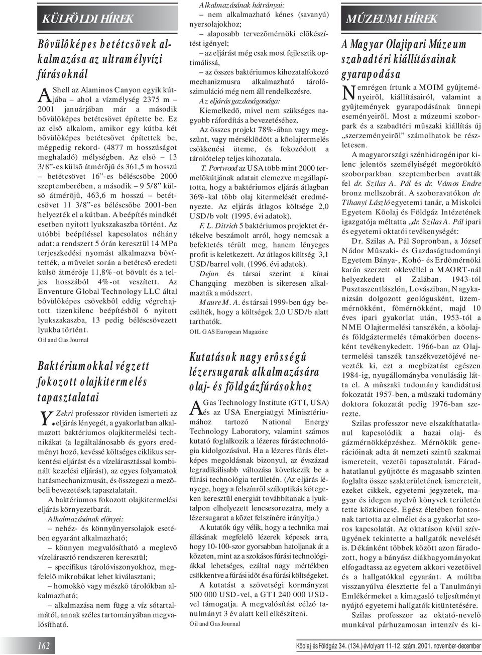 Az elsõ 13 3/8 -es külsõ átmérõjû és 361,5 m hosszú betétcsövet 16 -es béléscsõbe 2000 szeptemberében, a második 9 5/8 külsõ átmérõjû, 463,6 m hosszú betétcsövet 11 3/8 -es béléscsõbe 2001-ben