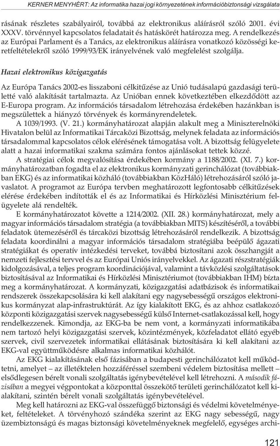 A rendelkezés az Európai Parlament és a Tanács, az elektronikus aláírásra vonatkozó közösségi keretfeltételekrõl szóló 1999/93/EK irányelvének való megfelelést szolgálja.