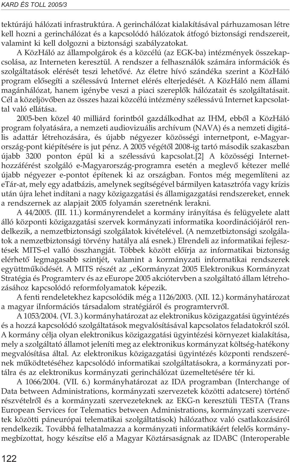 A KözHáló az állampolgárok és a közcélú (az EGK-ba) intézmények összekapcsolása, az Interneten keresztül. A rendszer a felhasználók számára információk és szolgáltatások elérését teszi lehetõvé.