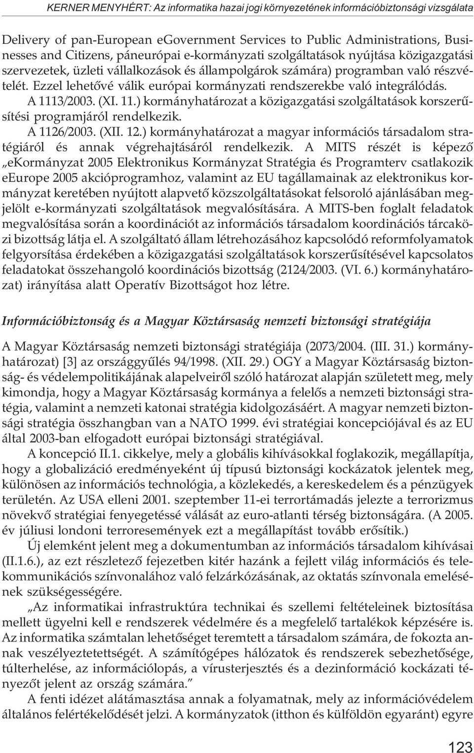 Ezzel lehetõvé válik európai kormányzati rendszerekbe való integrálódás. A 1113/2003. (XI. 11.) kormányhatározat a közigazgatási szolgáltatások korszerûsítési programjáról rendelkezik. A 1126/2003.