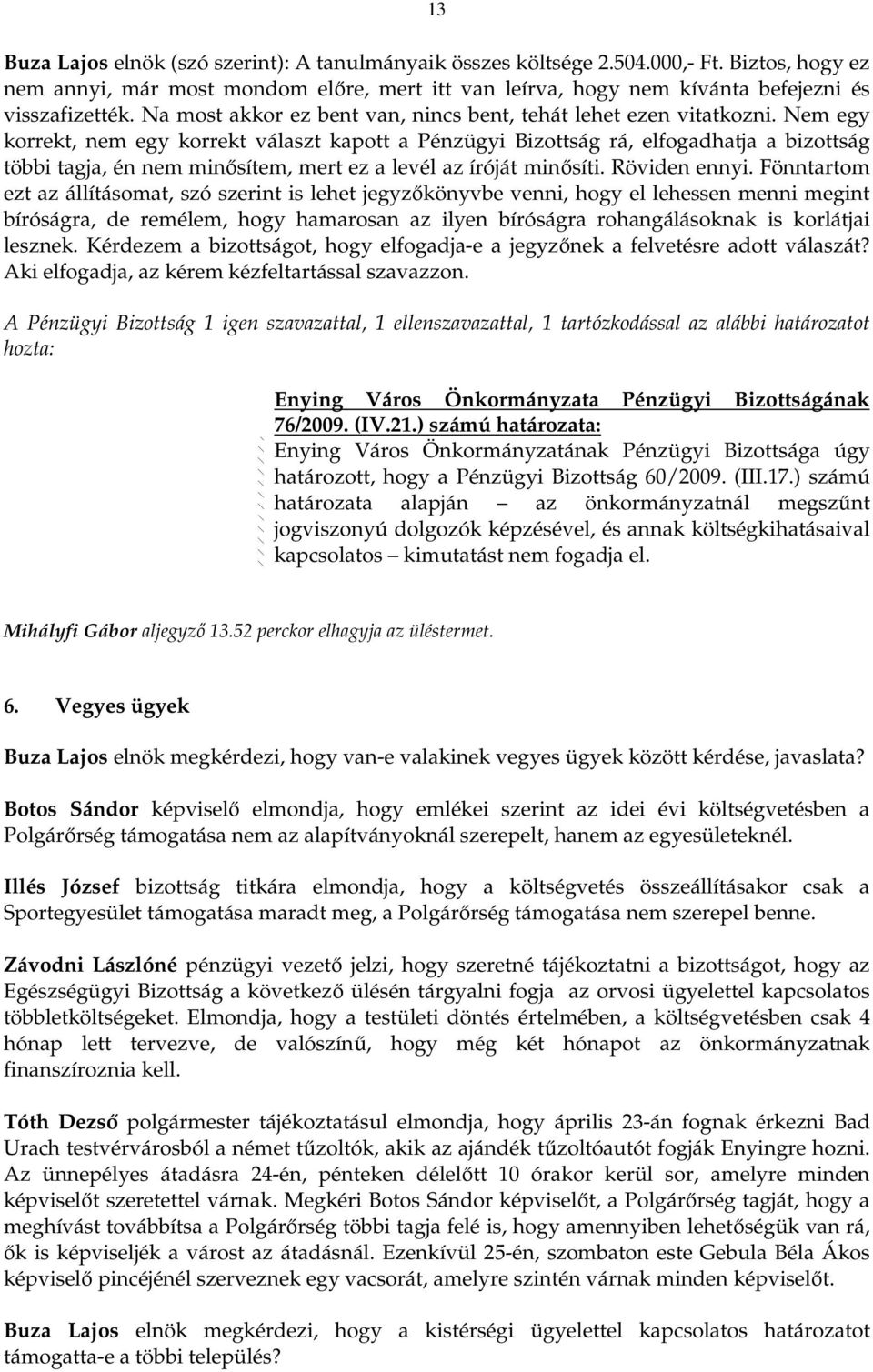 Nem egy korrekt, nem egy korrekt választ kapott a Pénzügyi Bizottság rá, elfogadhatja a bizottság többi tagja, én nem minısítem, mert ez a levél az íróját minısíti. Röviden ennyi.