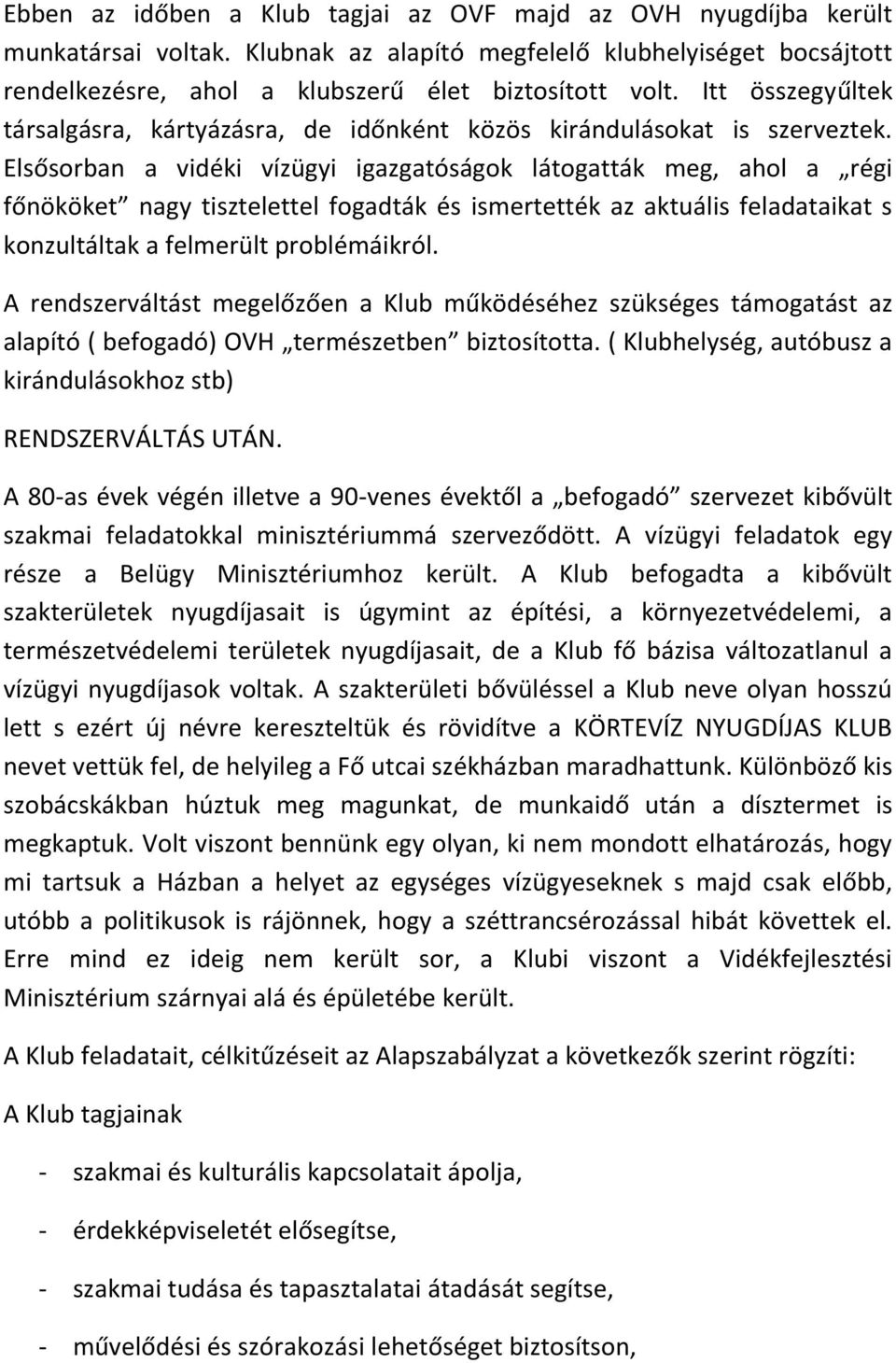 Elsősorban a vidéki vízügyi igazgatóságok látogatták meg, ahol a régi főnököket nagy tisztelettel fogadták és ismertették az aktuális feladataikat s konzultáltak a felmerült problémáikról.