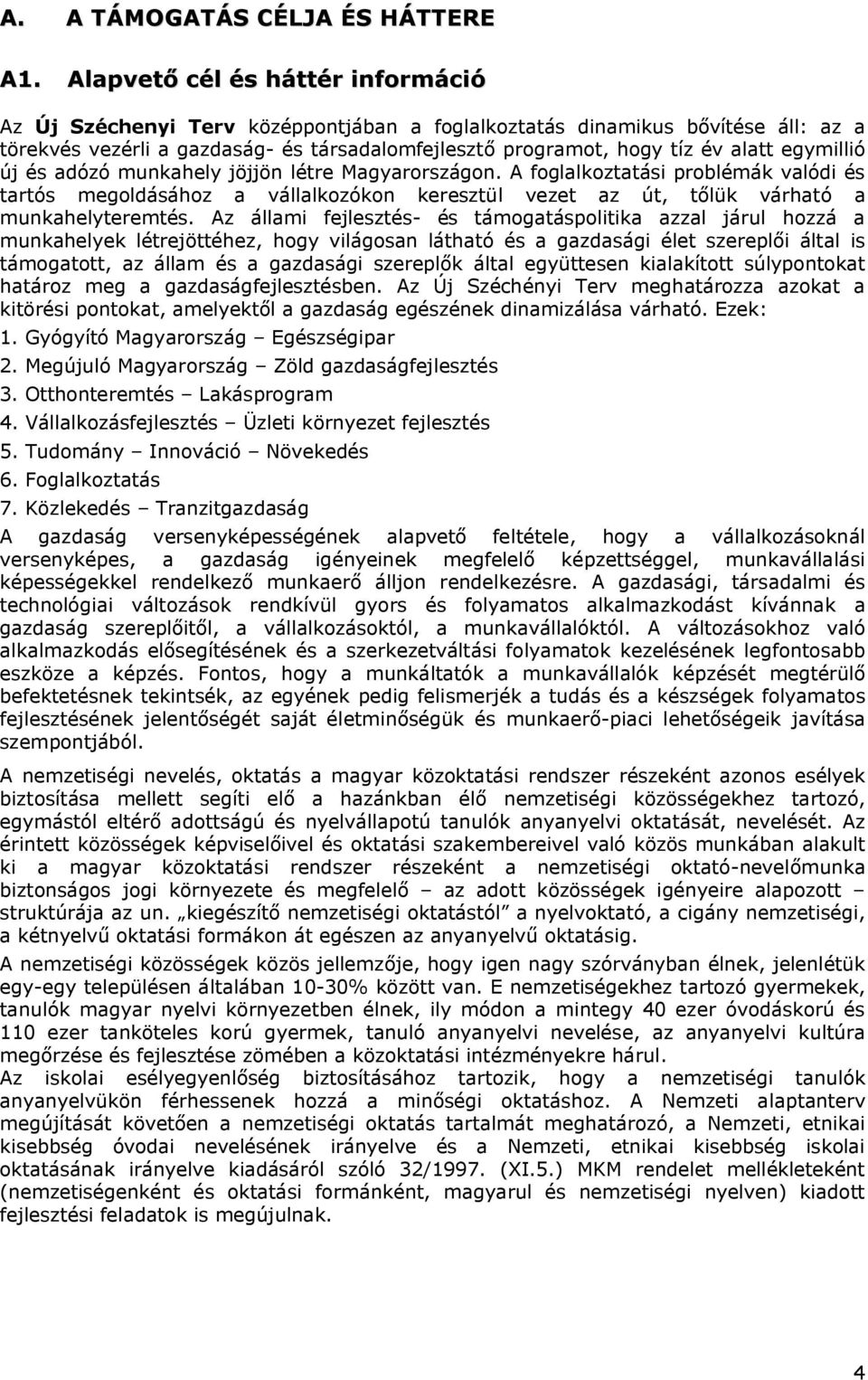 egymillió új és adózó munkahely jöjjön létre Magyarországon. A foglalkoztatási problémák valódi és tartós megoldásához a vállalkozókon keresztül vezet az út, tőlük várható a munkahelyteremtés.