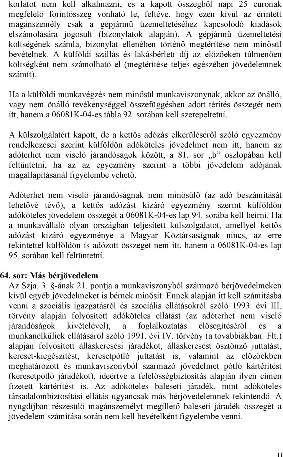 A külföldi szállás és lakásbérleti díj az előzőeken túlmenően költségként nem számolható el (megtérítése teljes egészében jövedelemnek számít).