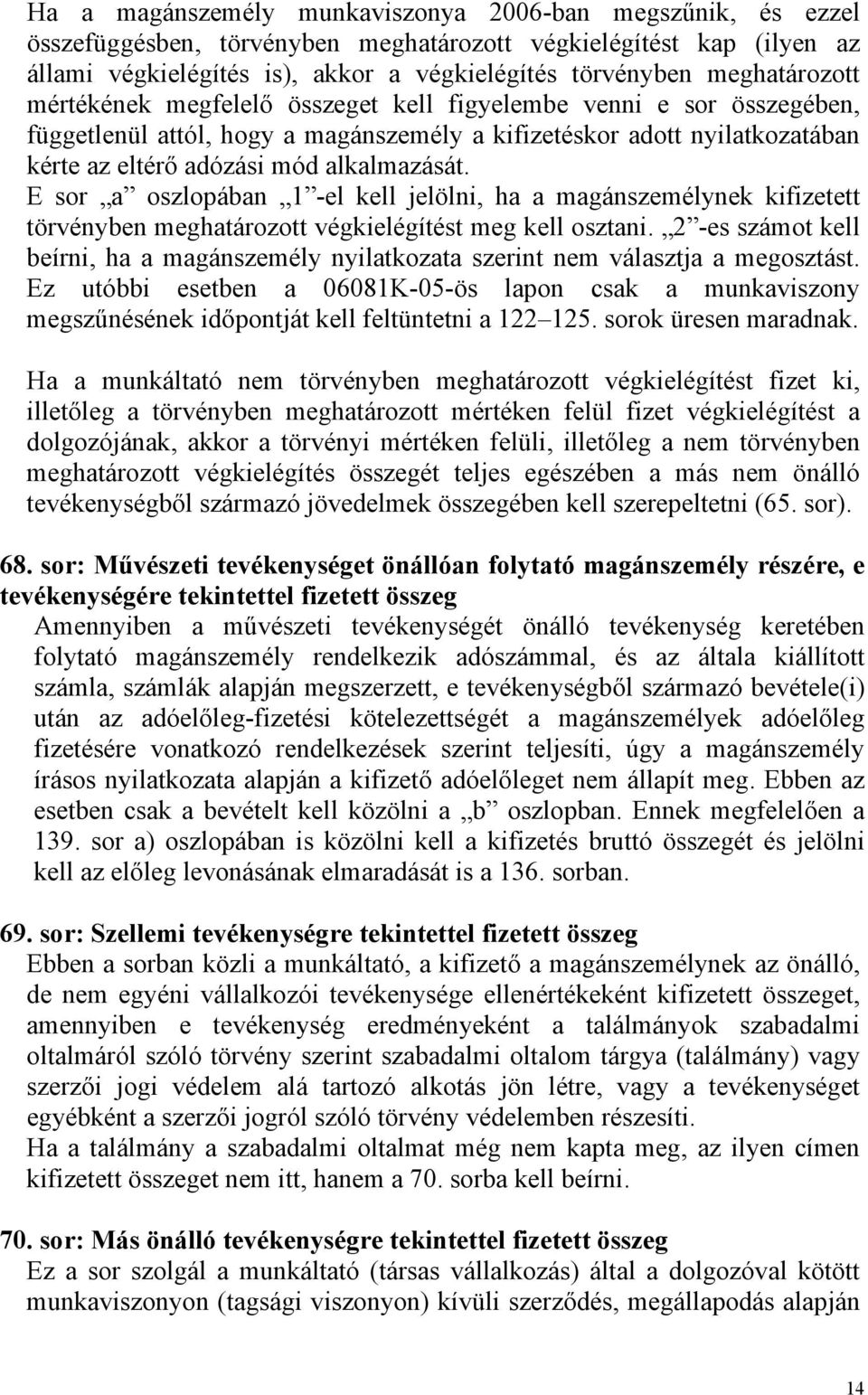 alkalmazását. E sor a oszlopában 1 -el kell jelölni, ha a magánszemélynek kifizetett törvényben meghatározott végkielégítést meg kell osztani.