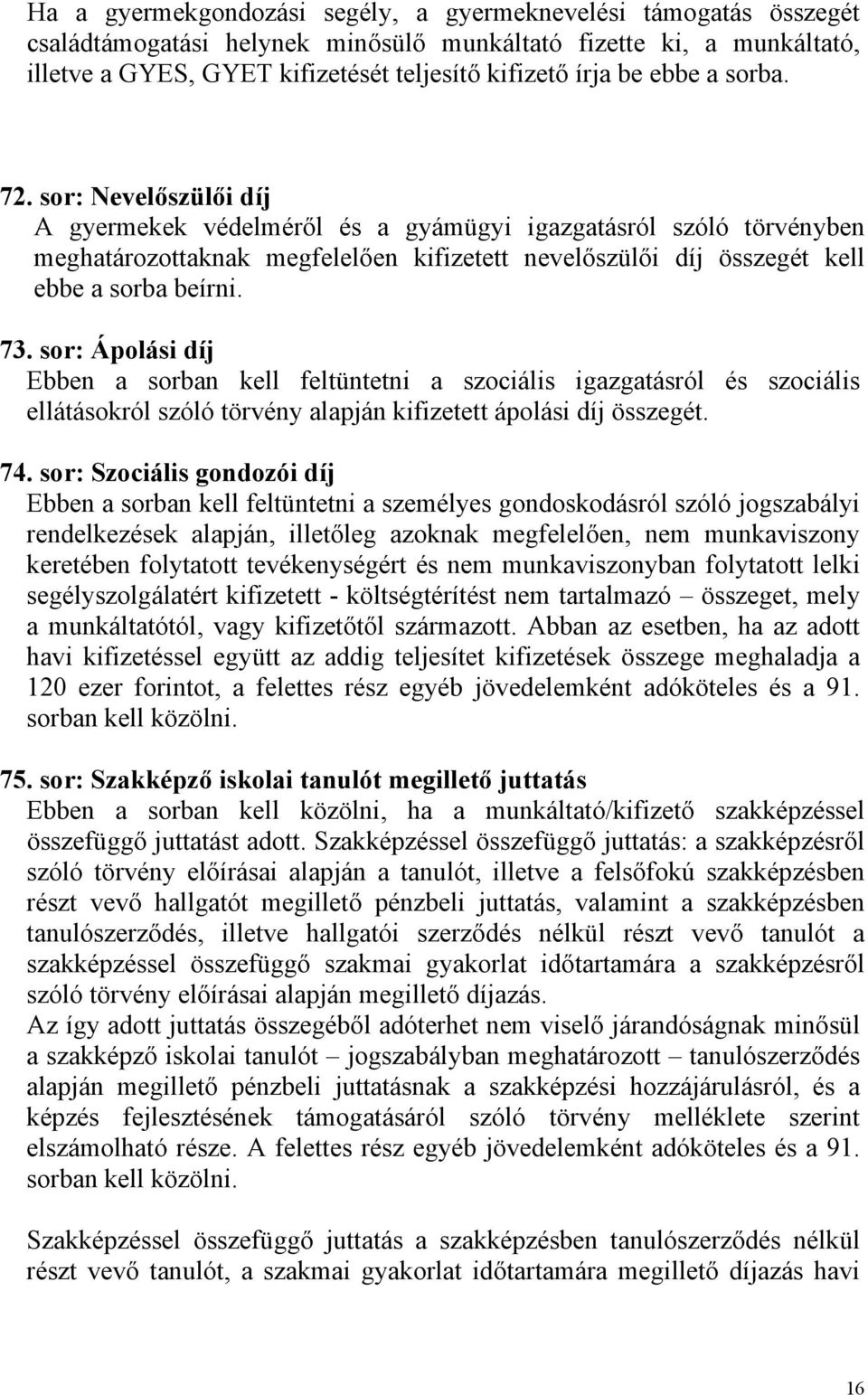 73. sor: Ápolási díj Ebben a sorban kell feltüntetni a szociális igazgatásról és szociális ellátásokról szóló törvény alapján kifizetett ápolási díj összegét. 74.