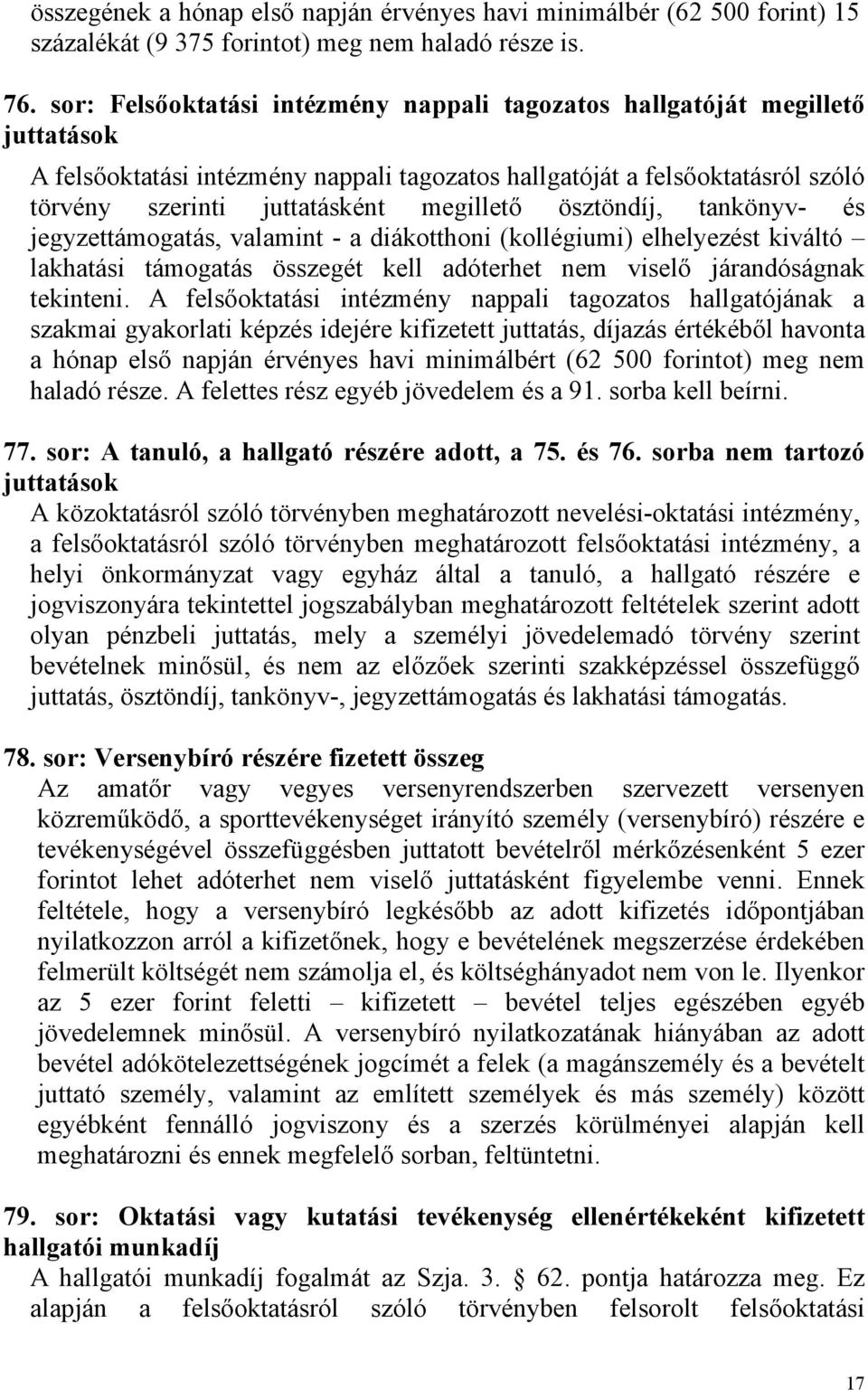 ösztöndíj, tankönyv- és jegyzettámogatás, valamint - a diákotthoni (kollégiumi) elhelyezést kiváltó lakhatási támogatás összegét kell adóterhet nem viselő járandóságnak tekinteni.